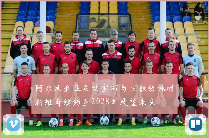 阿尔及利亚足协宣布与主教练佩特科维奇续约至2028年展望未来